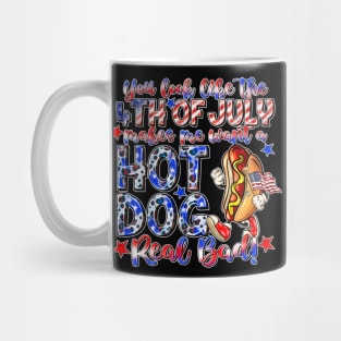 You Look Like The 4th Of July Makes Me Want Hot Dog Real Bad Mug